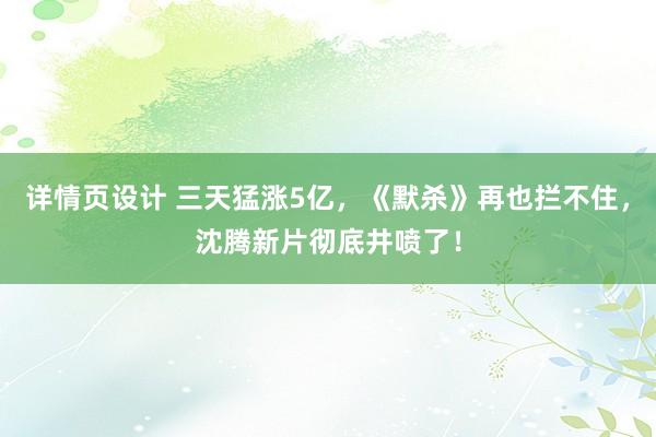 详情页设计 三天猛涨5亿，《默杀》再也拦不住，沈腾新片彻底井喷了！